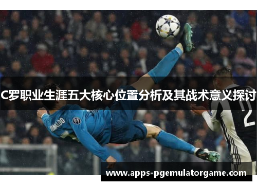 C罗职业生涯五大核心位置分析及其战术意义探讨