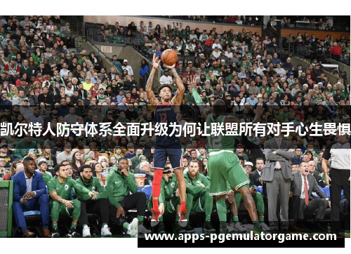 凯尔特人防守体系全面升级为何让联盟所有对手心生畏惧