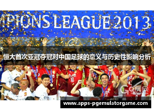 恒大首次亚冠夺冠对中国足球的意义与历史性影响分析