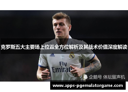 克罗斯五大主要场上位置全方位解析及其战术价值深度解读