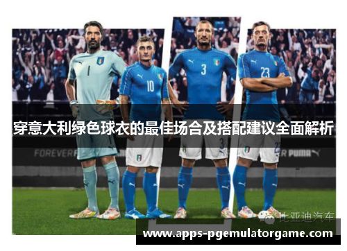 穿意大利绿色球衣的最佳场合及搭配建议全面解析