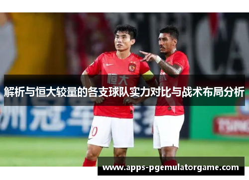 解析与恒大较量的各支球队实力对比与战术布局分析
