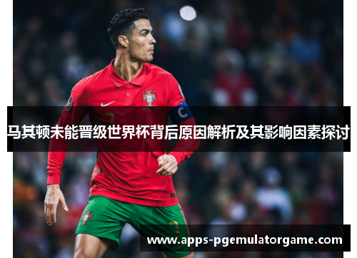 马其顿未能晋级世界杯背后原因解析及其影响因素探讨