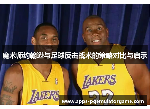 魔术师约翰逊与足球反击战术的策略对比与启示