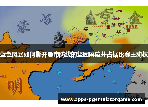 蓝色风暴如何撕开曼市防线的坚固屏障并占据比赛主动权