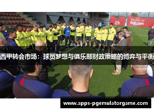 西甲转会市场：球员梦想与俱乐部财政策略的博弈与平衡
