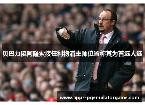 贝巴力挺阿隆索接任利物浦主帅位置称其为首选人选