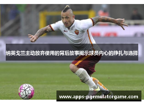 纳英戈兰主动放弃使用的背后故事揭示球员内心的挣扎与选择