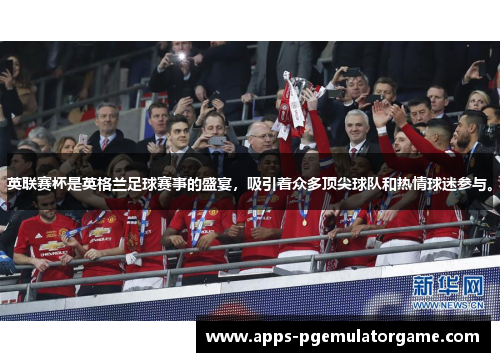 英联赛杯是英格兰足球赛事的盛宴，吸引着众多顶尖球队和热情球迷参与。