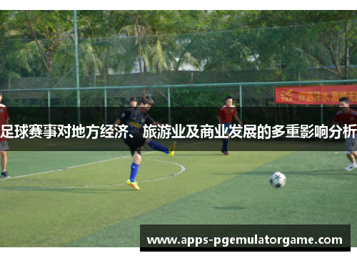 足球赛事对地方经济、旅游业及商业发展的多重影响分析