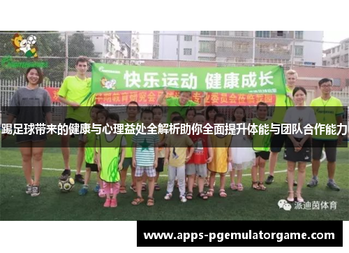 踢足球带来的健康与心理益处全解析助你全面提升体能与团队合作能力