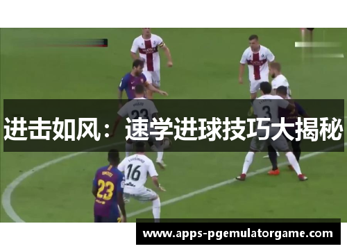 进击如风：速学进球技巧大揭秘