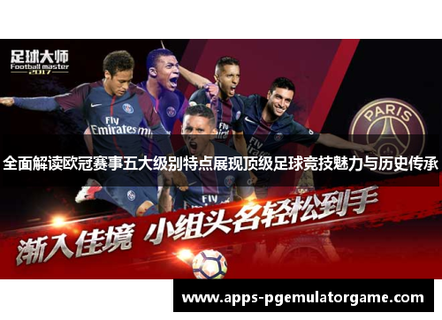 全面解读欧冠赛事五大级别特点展现顶级足球竞技魅力与历史传承