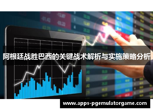 阿根廷战胜巴西的关键战术解析与实施策略分析