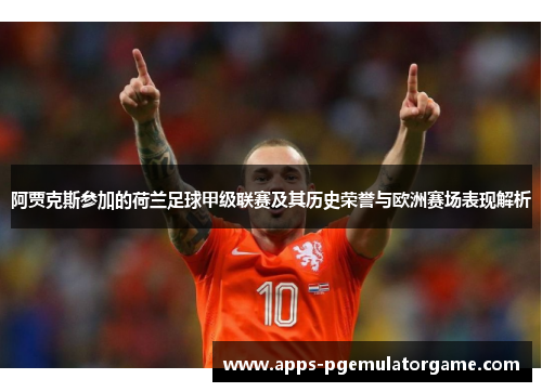 阿贾克斯参加的荷兰足球甲级联赛及其历史荣誉与欧洲赛场表现解析