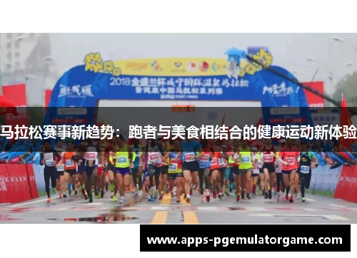 马拉松赛事新趋势：跑者与美食相结合的健康运动新体验