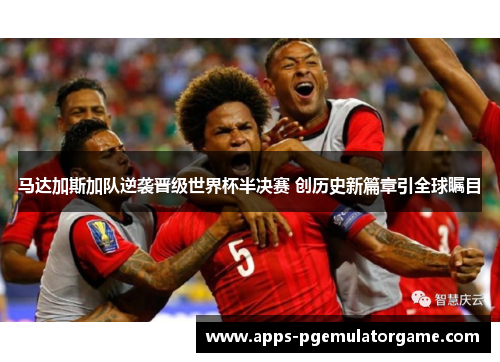 马达加斯加队逆袭晋级世界杯半决赛 创历史新篇章引全球瞩目