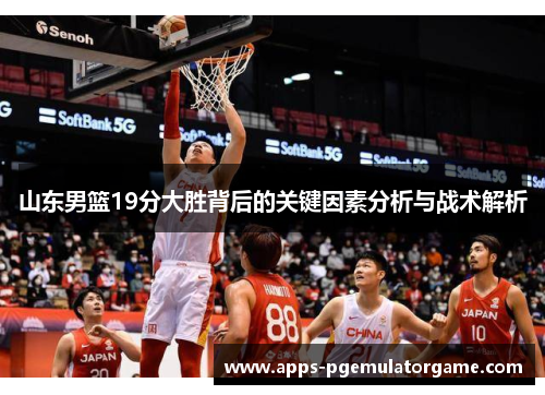 山东男篮19分大胜背后的关键因素分析与战术解析