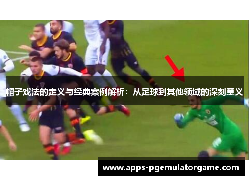 帽子戏法的定义与经典案例解析：从足球到其他领域的深刻意义