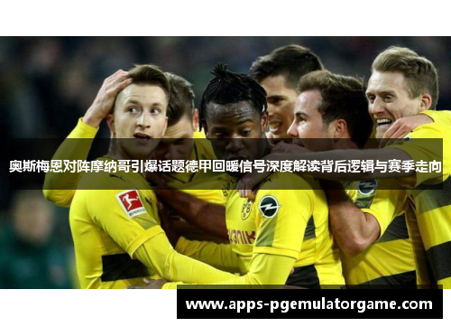 奥斯梅恩对阵摩纳哥引爆话题德甲回暖信号深度解读背后逻辑与赛季走向