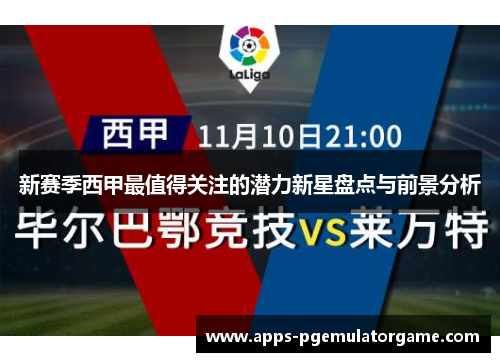 新赛季西甲最值得关注的潜力新星盘点与前景分析