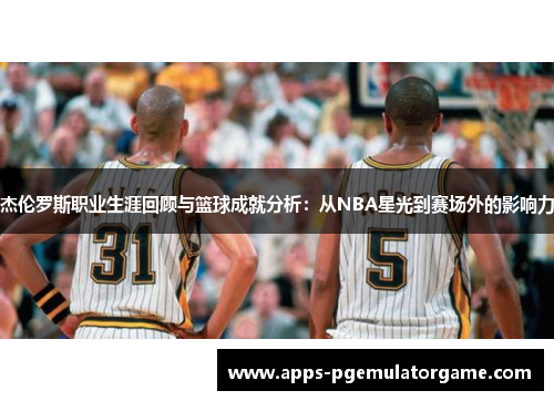 杰伦罗斯职业生涯回顾与篮球成就分析：从NBA星光到赛场外的影响力