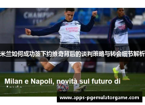 米兰如何成功签下约维奇背后的谈判策略与转会细节解析