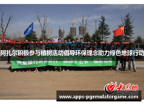 阿扎尔积极参与植树活动倡导环保理念助力绿色地球行动