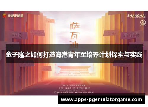 金子隆之如何打造海港青年军培养计划探索与实践